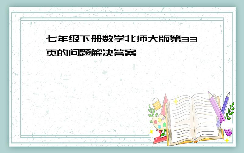 七年级下册数学北师大版第33页的问题解决答案