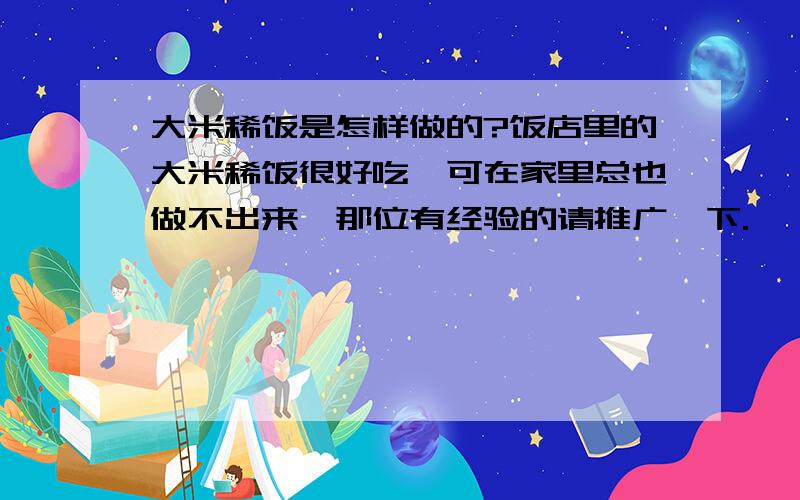 大米稀饭是怎样做的?饭店里的大米稀饭很好吃,可在家里总也做不出来,那位有经验的请推广一下.