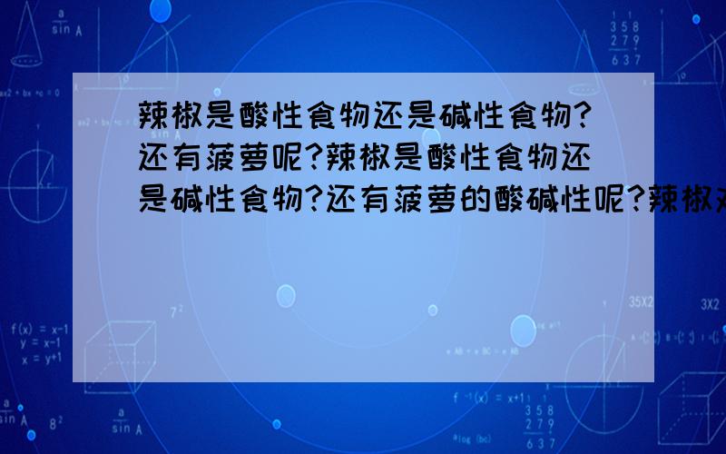 辣椒是酸性食物还是碱性食物?还有菠萝呢?辣椒是酸性食物还是碱性食物?还有菠萝的酸碱性呢?辣椒对人体是否有益处?