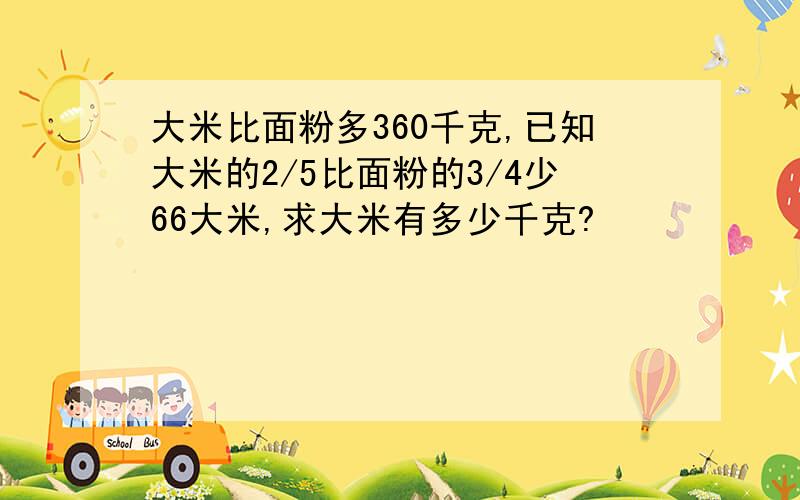 大米比面粉多360千克,已知大米的2/5比面粉的3/4少66大米,求大米有多少千克?