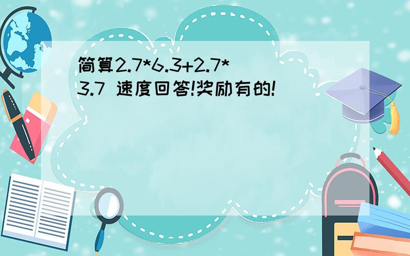 简算2.7*6.3+2.7*3.7 速度回答!奖励有的!