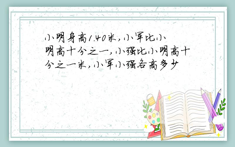 小明身高1.40米,小军比小明高十分之一,小强比小明高十分之一米,小军小强各高多少