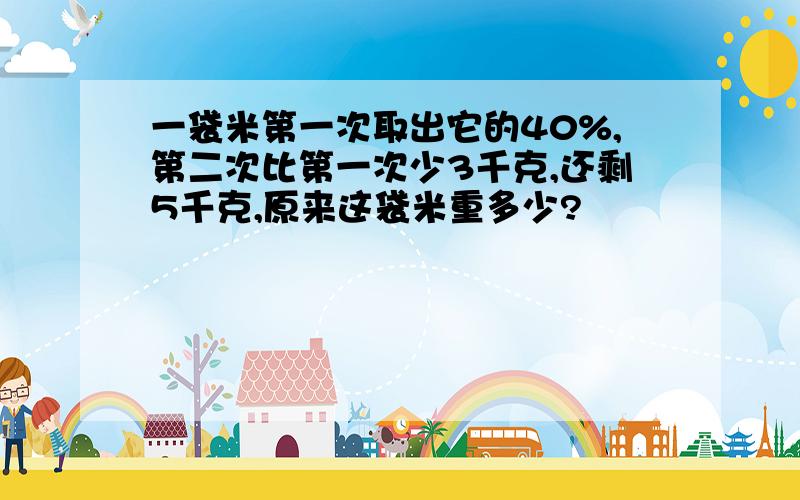 一袋米第一次取出它的40%,第二次比第一次少3千克,还剩5千克,原来这袋米重多少?