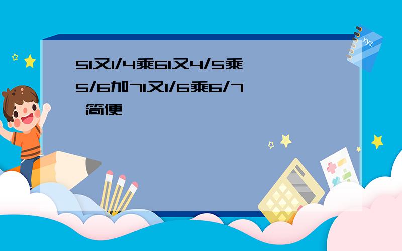 51又1/4乘61又4/5乘5/6加71又1/6乘6/7 简便