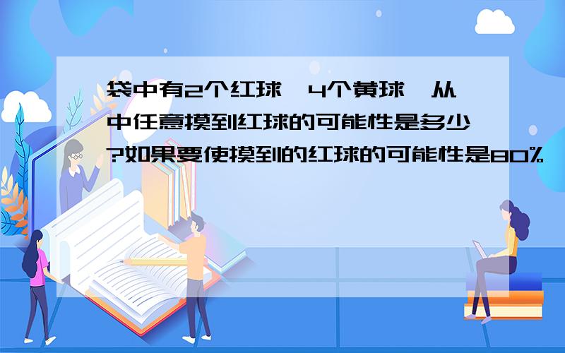 袋中有2个红球,4个黄球,从中任意摸到红球的可能性是多少?如果要使摸到的红球的可能性是80%,应增加多少个红球?