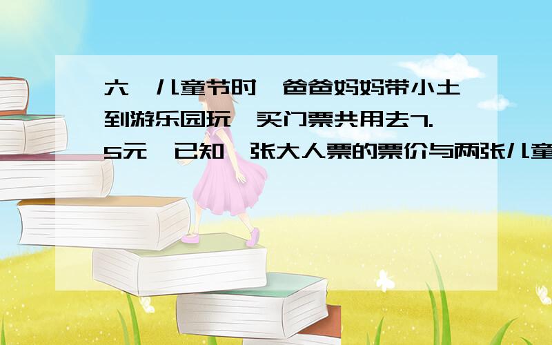 六一儿童节时,爸爸妈妈带小土到游乐园玩,买门票共用去7.5元,已知一张大人票的票价与两张儿童票的票价相等.一张儿童票多少元?