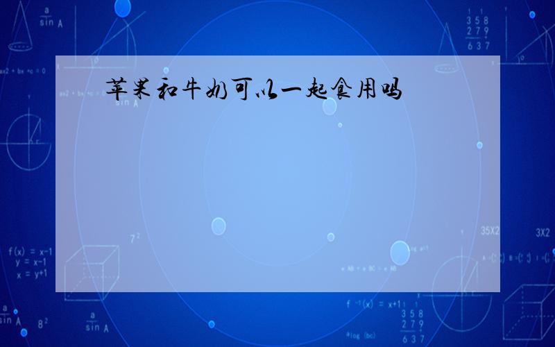 苹果和牛奶可以一起食用吗