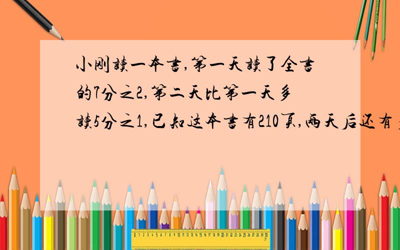 小刚读一本书,第一天读了全书的7分之2,第二天比第一天多读5分之1,已知这本书有210页,两天后还有多少页不要方程!