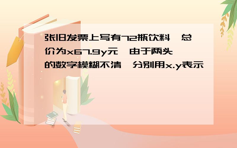 张旧发票上写有72瓶饮料,总价为x67.9y元,由于两头的数字模糊不清,分别用x.y表示,