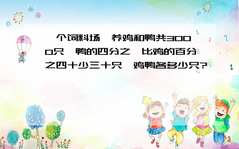 一个饲料场,养鸡和鸭共3000只,鸭的四分之一比鸡的百分之四十少三十只,鸡鸭各多少只?