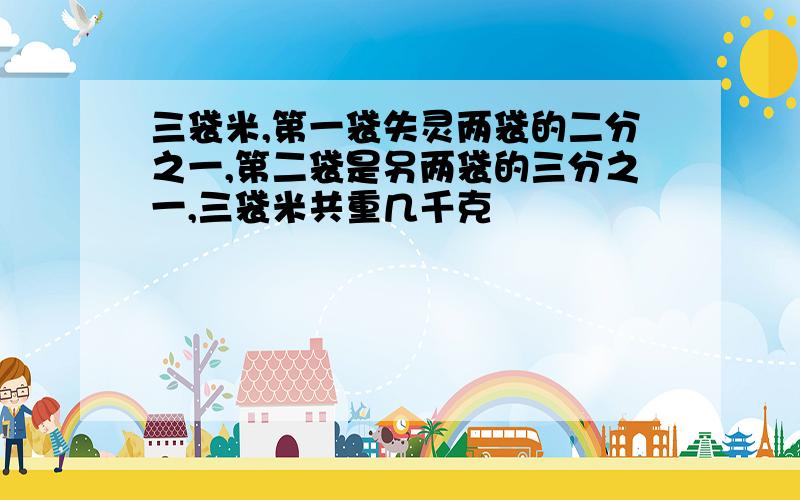 三袋米,第一袋失灵两袋的二分之一,第二袋是另两袋的三分之一,三袋米共重几千克