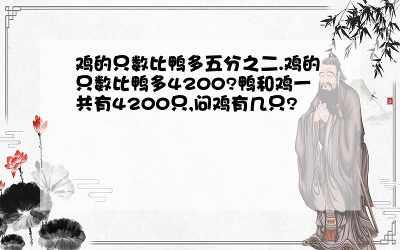 鸡的只数比鸭多五分之二.鸡的只数比鸭多4200?鸭和鸡一共有4200只,问鸡有几只?