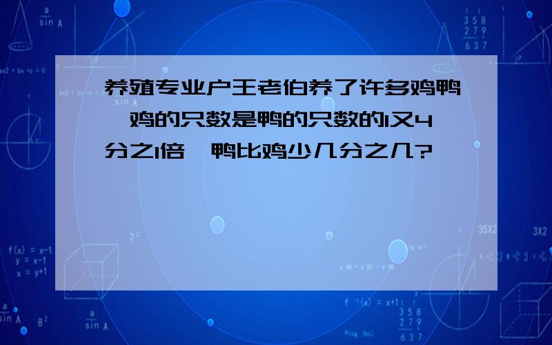 养殖专业户王老伯养了许多鸡鸭,鸡的只数是鸭的只数的1又4分之1倍,鸭比鸡少几分之几?