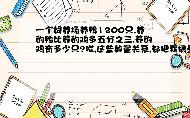 一个饲养场养鸭1200只,养的鸭比养的鸡多五分之三,养的鸡有多少只?哎,这些数量关系,都把我搞晕了.