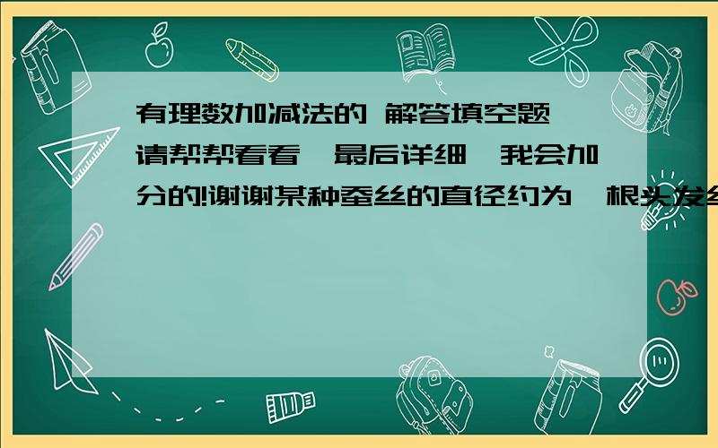 有理数加减法的 解答填空题 请帮帮看看,最后详细,我会加分的!谢谢某种蚕丝的直径约为一根头发丝的十分之一．已知一根头发丝的直径大约是6×10^4纳米,那么 多少 根这种蚕丝扎成一束的直