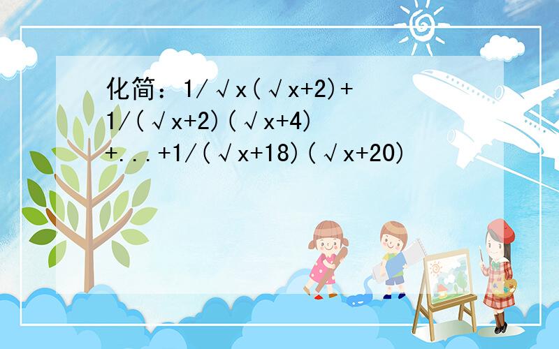 化简：1/√x(√x+2)+1/(√x+2)(√x+4)+...+1/(√x+18)(√x+20)