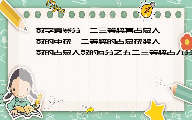 数学竞赛分一二三等奖其占总人数的中获一二等奖的占总获奖人数的占总人数的9分之五二三等奖占九分之7其中获二等奖的有9人这次数学竞赛获奖的一共多少人