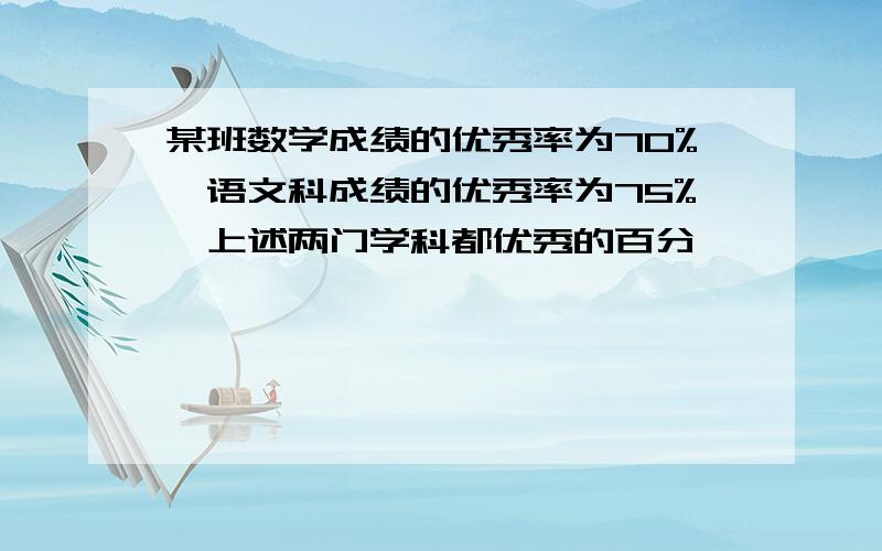 某班数学成绩的优秀率为70%,语文科成绩的优秀率为75%,上述两门学科都优秀的百分