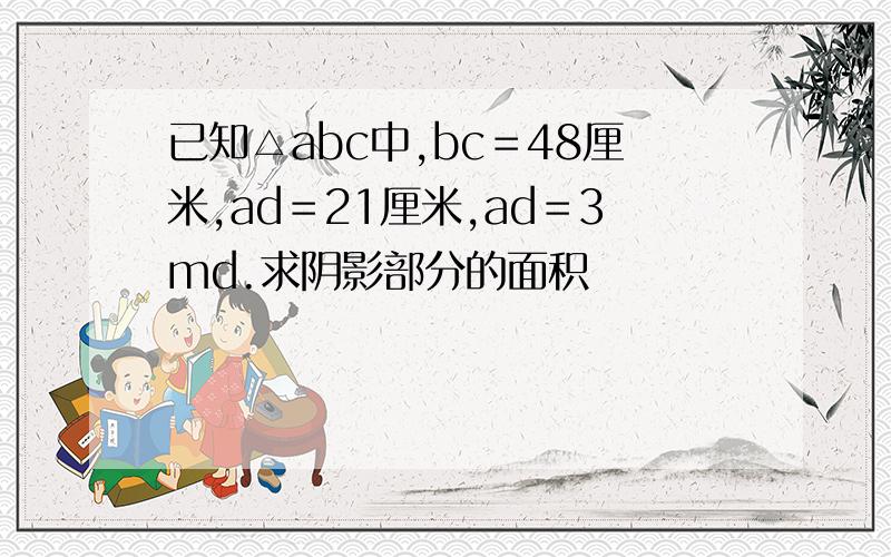 已知△abc中,bc＝48厘米,ad＝21厘米,ad＝3md.求阴影部分的面积