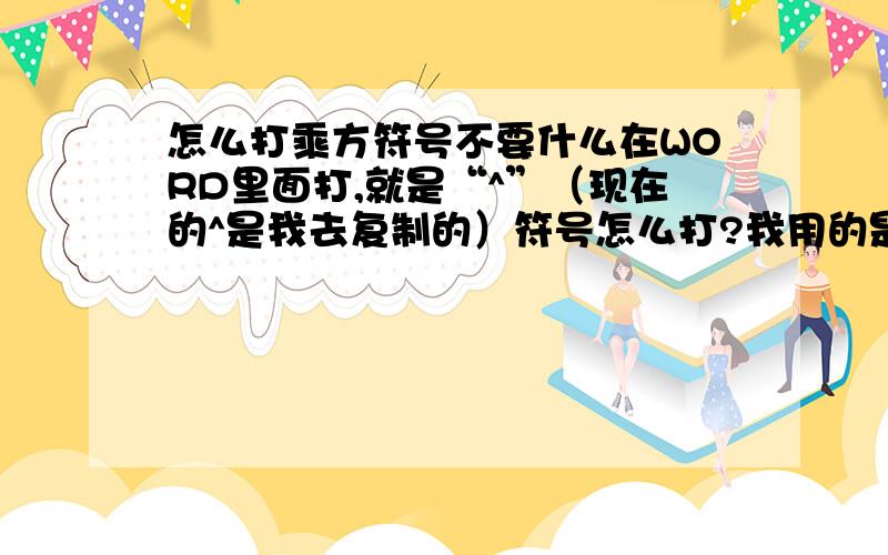 怎么打乘方符号不要什么在WORD里面打,就是“^”（现在的^是我去复制的）符号怎么打?我用的是搜狗拼音输入法,在键盘上输什么能打出来?