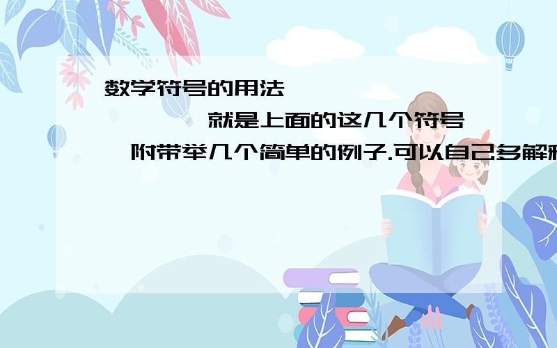 数学符号的用法△,∷,∧,∨,∑,§就是上面的这几个符号,附带举几个简单的例子.可以自己多解释一些,