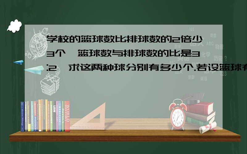 学校的篮球数比排球数的2倍少3个,篮球数与排球数的比是3:2,求这两种球分别有多少个.若设篮球有x个,排球有y个,依题意得方程组?一定要是方程组