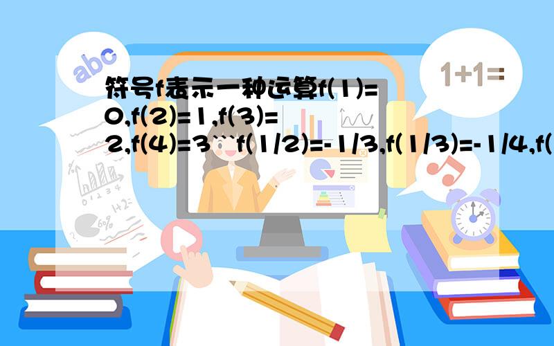 符号f表示一种运算f(1)=0,f(2)=1,f(3)=2,f(4)=3```f(1/2)=-1/3,f(1/3)=-1/4,f(1/4)=-1/5```利用上述法则计算:(1)f(15)xf(1/13):(2)f(1/17)除以f(19).怎么来的