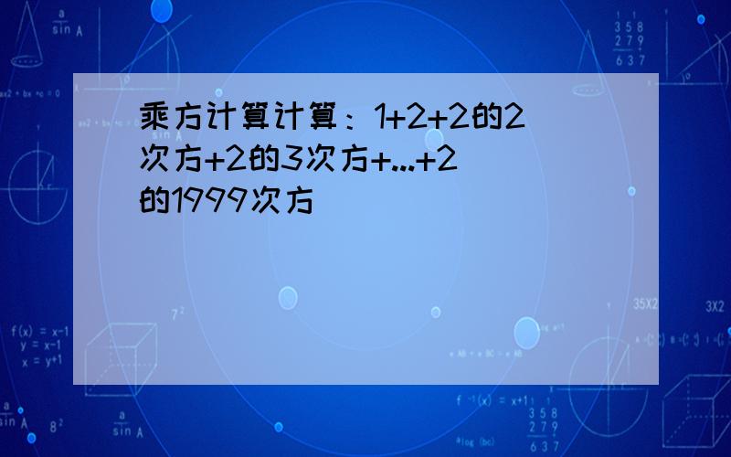 乘方计算计算：1+2+2的2次方+2的3次方+...+2的1999次方