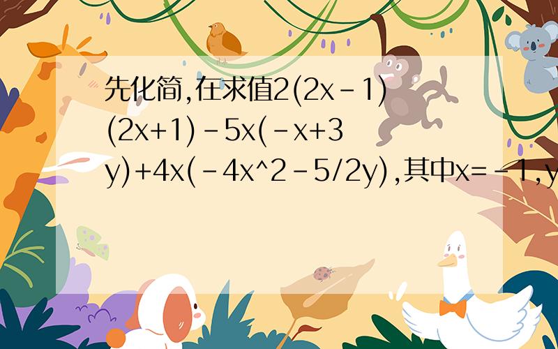 先化简,在求值2(2x-1)(2x+1)-5x(-x+3y)+4x(-4x^2-5/2y),其中x=-1,y=2