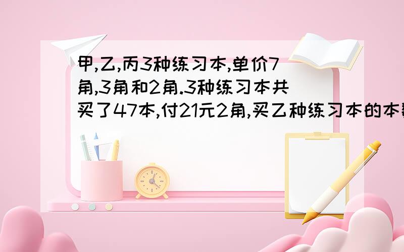 甲,乙,丙3种练习本,单价7角,3角和2角.3种练习本共买了47本,付21元2角,买乙种练习本的本数是丙种练习本地倍可不可以不用方程?