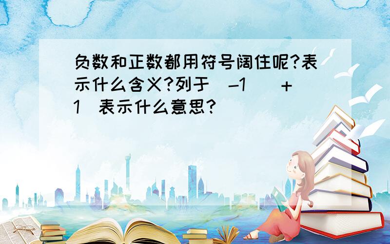 负数和正数都用符号阔住呢?表示什么含义?列于(-1）（+1）表示什么意思?