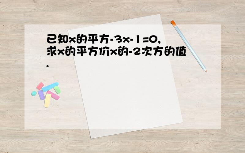 已知x的平方-3x-1=0,求x的平方价x的-2次方的值.