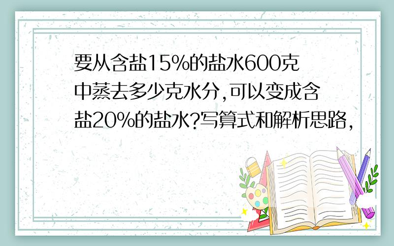 要从含盐15%的盐水600克中蒸去多少克水分,可以变成含盐20%的盐水?写算式和解析思路,