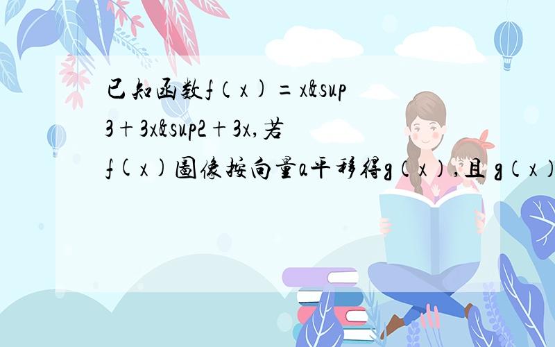 已知函数f（x)=x³+3x²+3x,若f(x)图像按向量a平移得g（x）,且 g（x）满足g（x+1）+g（-x+1）＝1,则向量a的坐标是