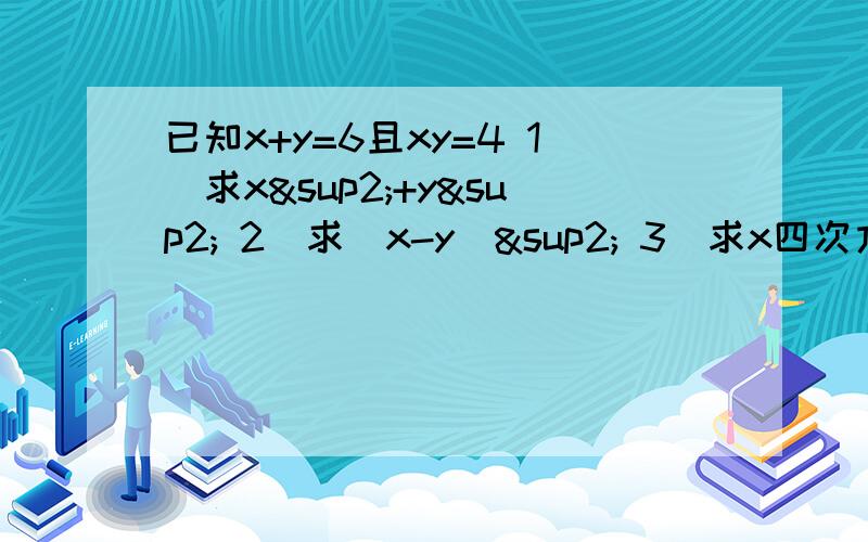 已知x+y=6且xy=4 1）求x²+y² 2）求（x-y）² 3）求x四次方+y四次方