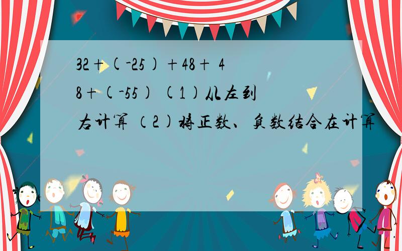 32+(-25)+48+ 48+(-55) (1)从左到右计算 （2)将正数、负数结合在计算