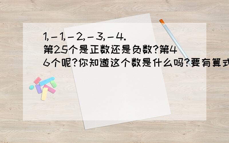 1,－1,－2,－3,－4.第25个是正数还是负数?第46个呢?你知道这个数是什么吗?要有算式,能不能告诉我几个为一组,求