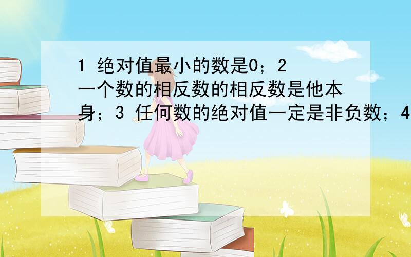 1 绝对值最小的数是0；2 一个数的相反数的相反数是他本身；3 任何数的绝对值一定是非负数；4 一个数的绝对值是他的相反数,这个数一定是负数.这四个结论全正确吗?正确的请你说明理由,不