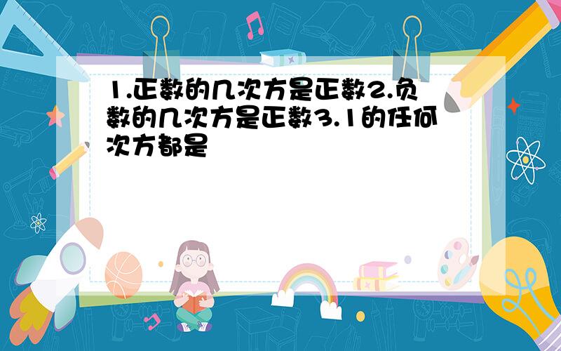 1.正数的几次方是正数2.负数的几次方是正数3.1的任何次方都是