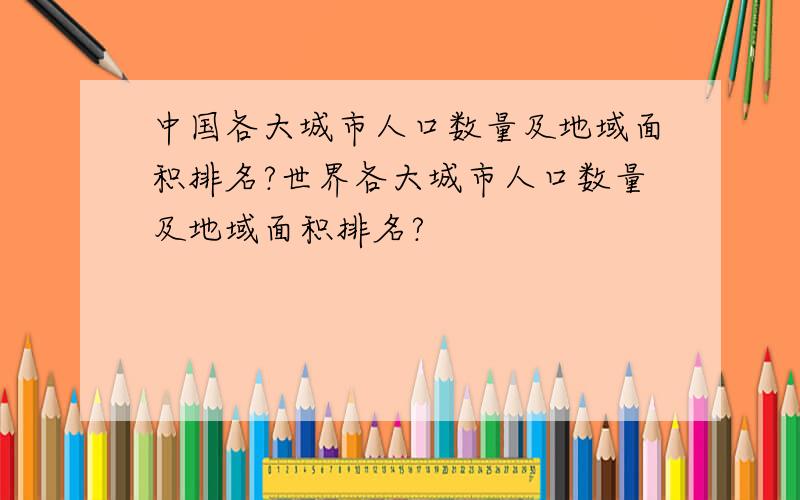 中国各大城市人口数量及地域面积排名?世界各大城市人口数量及地域面积排名?