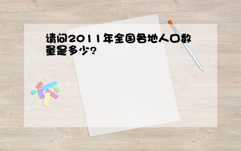 请问2011年全国各地人口数量是多少?