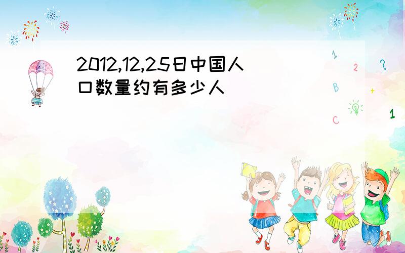 2012,12,25日中国人口数量约有多少人