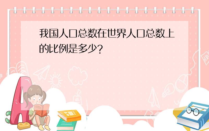 我国人口总数在世界人口总数上的比例是多少?