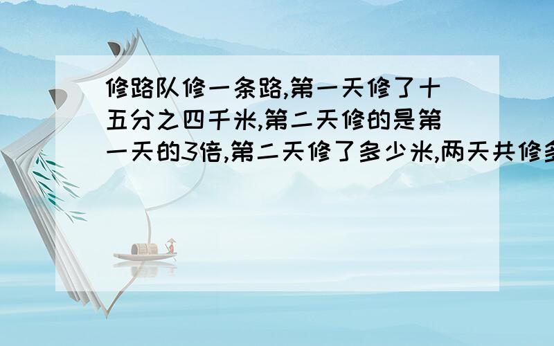 修路队修一条路,第一天修了十五分之四千米,第二天修的是第一天的3倍,第二天修了多少米,两天共修多少米