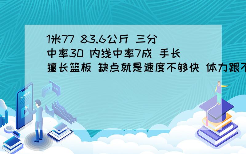 1米77 83.6公斤 三分中率30 内线中率7成 手长擅长篮板 缺点就是速度不够快 体力跟不上 防守和突破较差 我适合打什么 下面该做什么