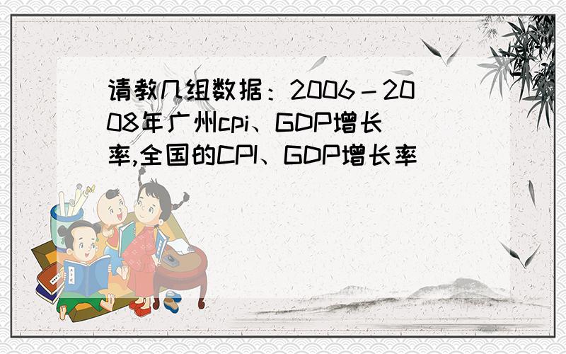 请教几组数据：2006－2008年广州cpi、GDP增长率,全国的CPI、GDP增长率