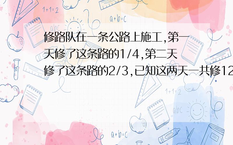 修路队在一条公路上施工,第一天修了这条路的1/4,第二天修了这条路的2/3,已知这两天一共修1200米,这条路长多少米?