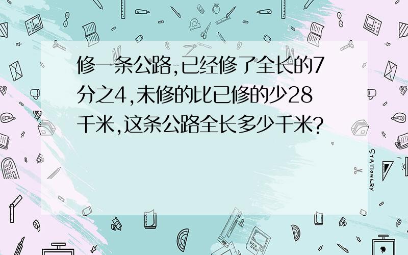 修一条公路,已经修了全长的7分之4,未修的比已修的少28千米,这条公路全长多少千米?