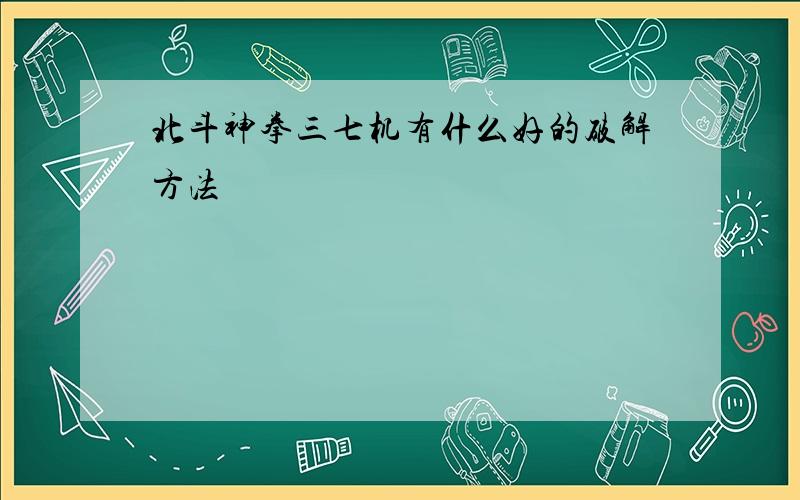 北斗神拳三七机有什么好的破解方法