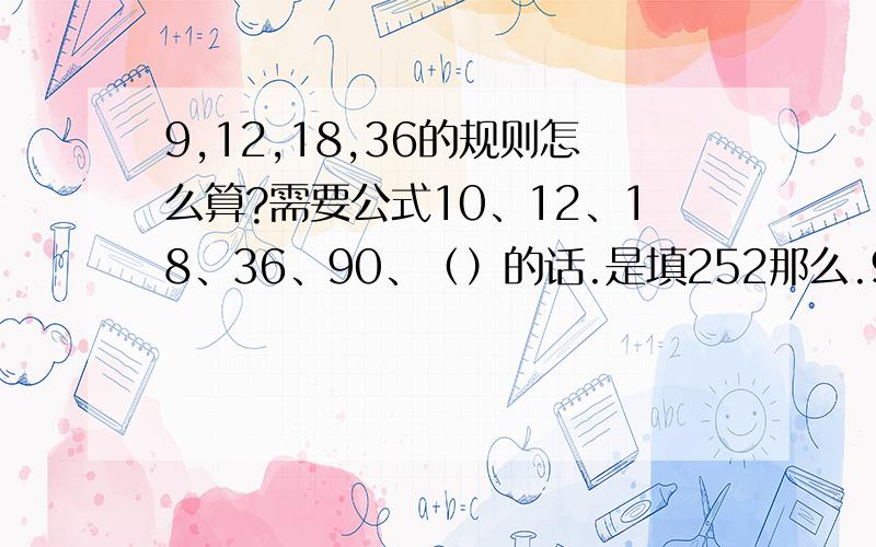 9,12,18,36的规则怎么算?需要公式10、12、18、36、90、（）的话.是填252那么.9 12 18 36该怎么计算.规律和公式是?就是假设一条绳子有36米,有N个人要分,必须平均,N在1~4之间,当一个人的时候,分到36米